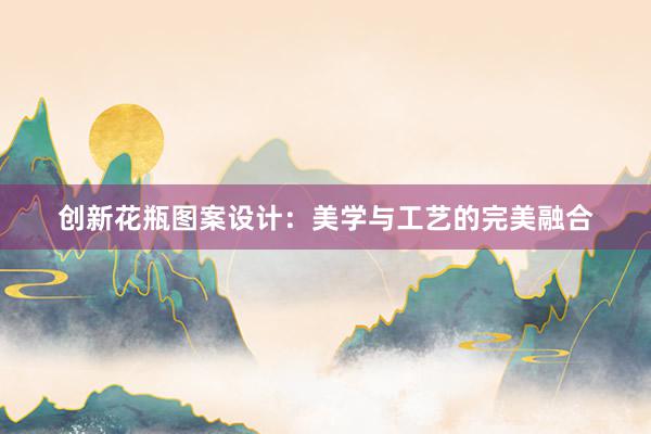 创新花瓶图案设计：美学与工艺的完美融合