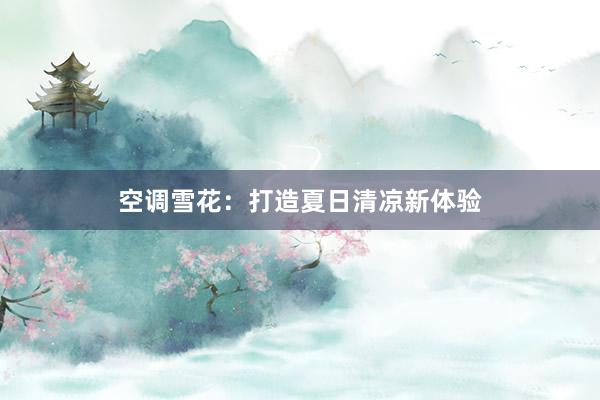 空调雪花：打造夏日清凉新体验