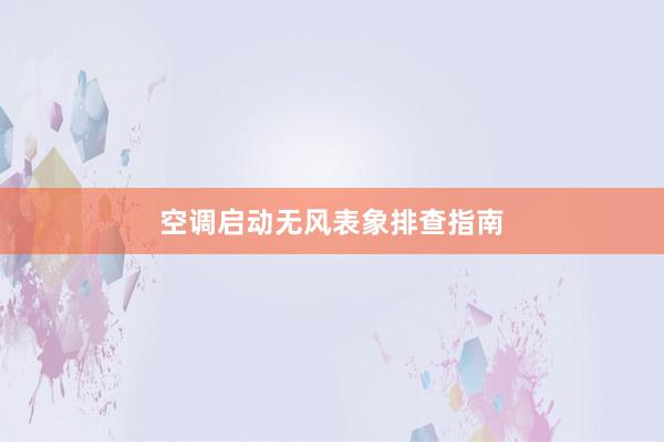 空调启动无风表象排查指南