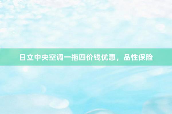 日立中央空调一拖四价钱优惠，品性保险